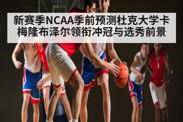 新赛季NCAA季前预测杜克大学卡梅隆布泽尔领衔冲冠与选秀前景